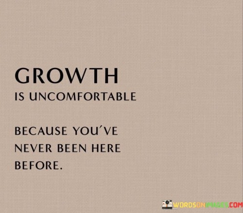 Growth-Is-Uncomfortable-Because-Youve-Never-Been-Quotes.jpeg