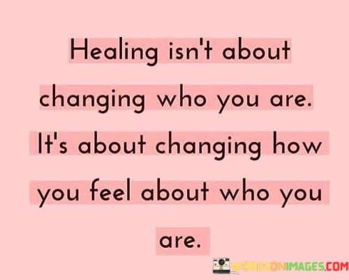 Healing-Isnt-About-Changing-Who-You-Are-Its-About-Changing-Quotes.jpeg