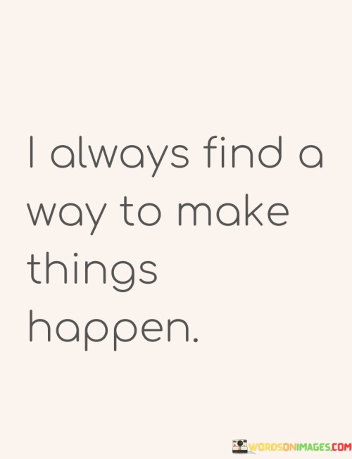 I-Always-Find-A-Way-To-Make-Things-Happen-Quotes.jpeg