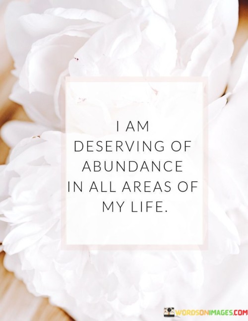 I Am Deserving Of Abundance In All Areas Of My Life Quotes