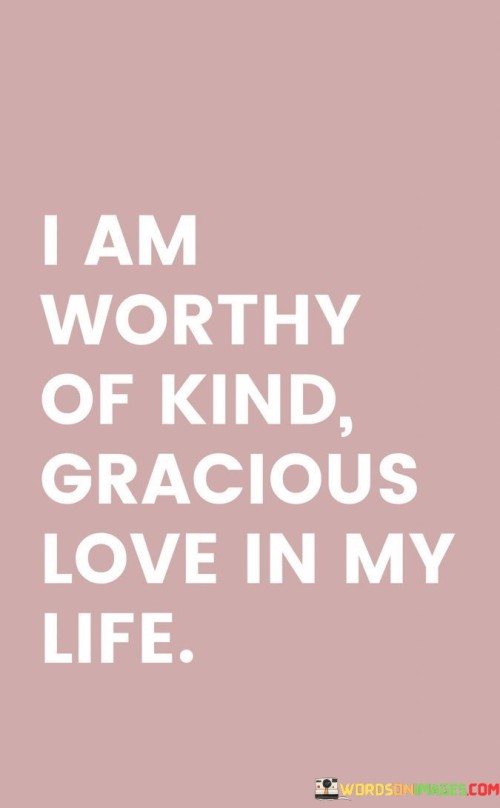 I Am Eorthy Of Kind Gracious Love In My Life Quotes