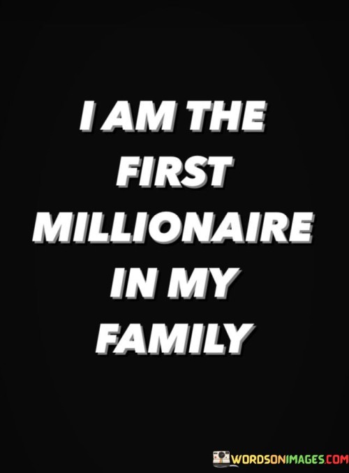 I-Am-The-First-Millionaire-In-My-Family-Quotes.jpeg