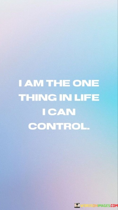 I Am The One Thing In Life I Can Control Quotes