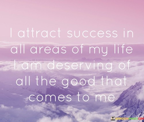 I Attract Success In All Areas Of My Life I Am Deserving Of All Quotes