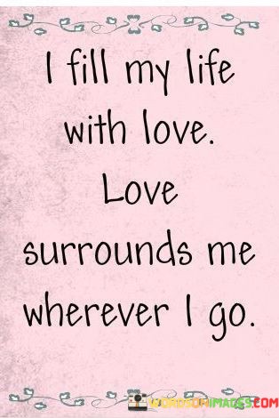 I-Fill-My-Ife-With-Love-Love-Surrounds-Me-Wherever-I-Go-Quotes.jpeg