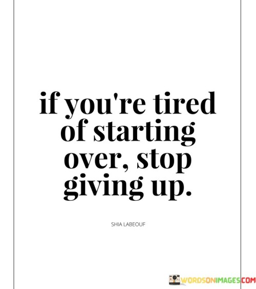 If You're Tired Of Starting Over Stop Giving Up Quotes