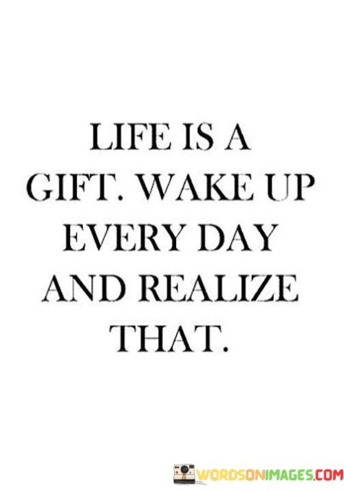 Life Is A Gift Wake Up Every Day And Realize Quotes