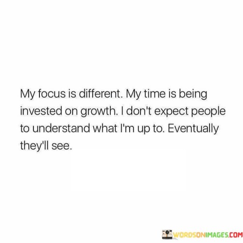 My Focus Is Different My Time Is Being Invested On Growth Quotes