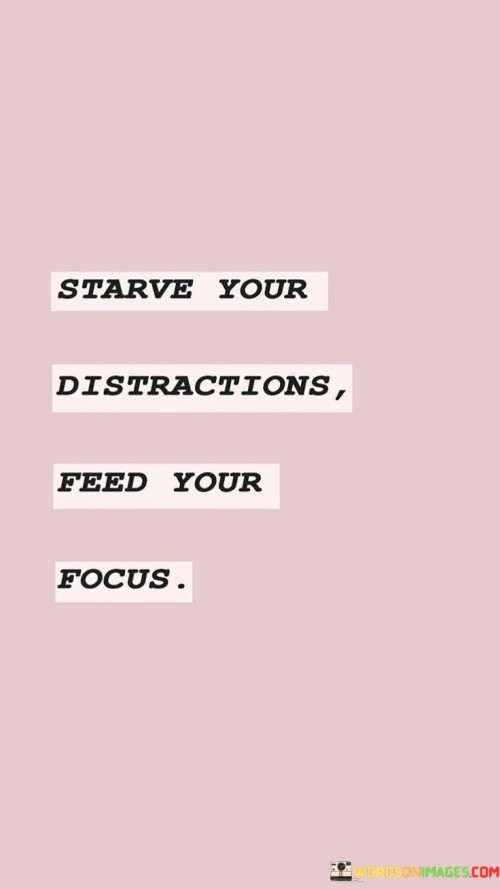 Starve Your Distractions Feed Your Focus Quotes