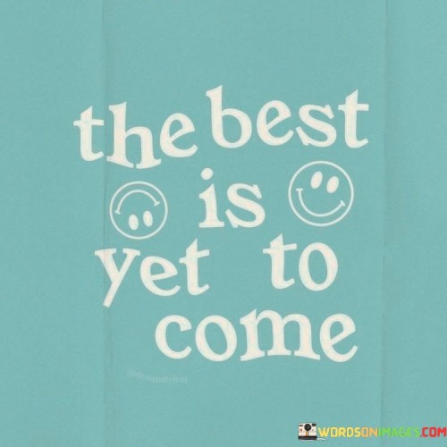 The-Best-Is-Yet-To-Come-Quotes.jpeg