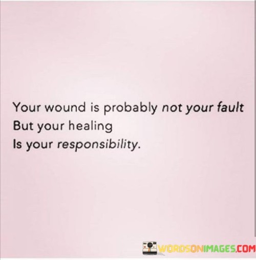You-Wound-Is-Probably-Not-Your-Fault-But-Your-Healing-Quotes.jpeg