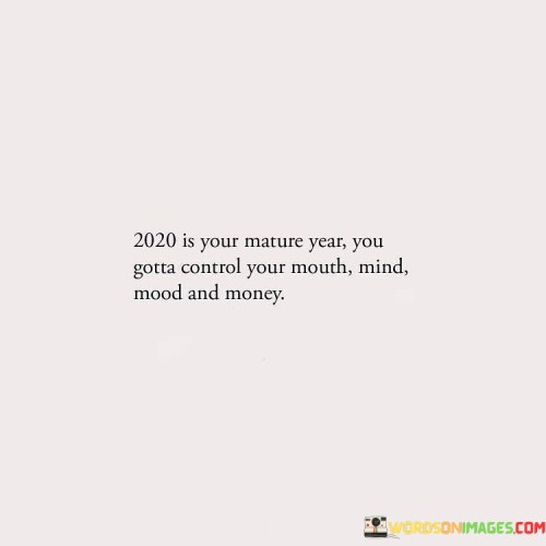 2020 Is Your Mature Year You Gotta Control Your Mouth Mind Mood Quotes