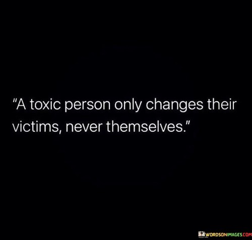 A Toxic Person Only Changes Their Victims Never Themselves Quotes