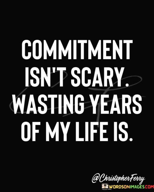 Commitment Isn't Scary Wasting Years Of My Life Is Quotes