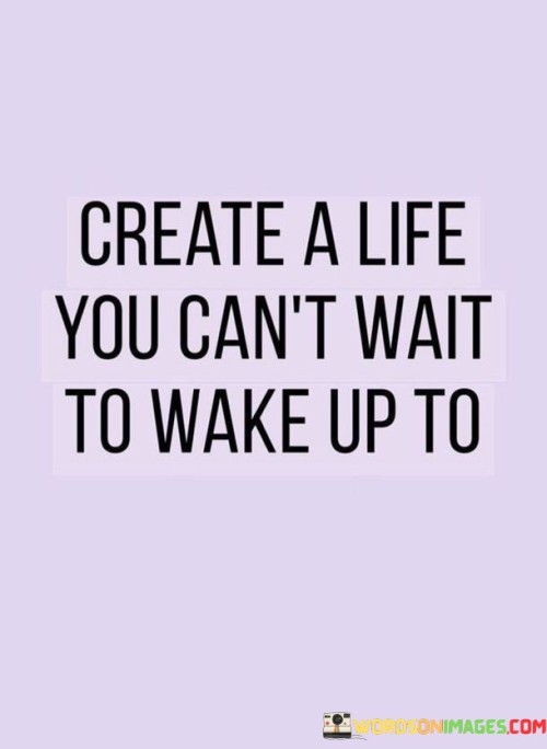 Create-A-Life-You-Cant-Wait-To-Wake-Up-To-Quotes.jpeg