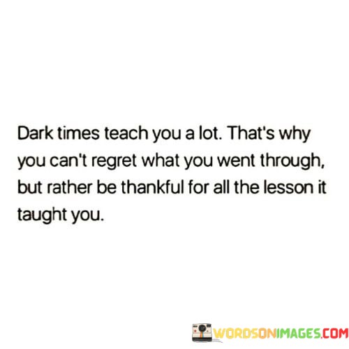 Dark-Times-Teach-You-A-Lot-Thats-Why-You-Cant-Regret-What-You-Quotes.jpeg