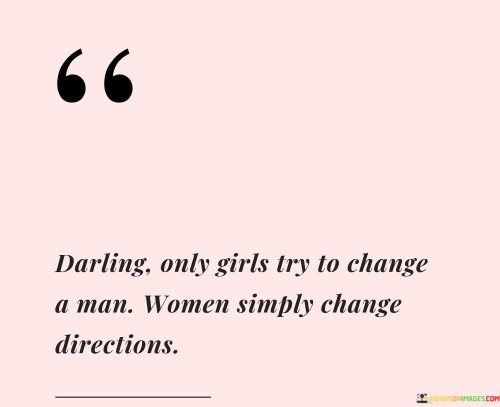 Darling Only Girls Try To Change A Man Women Simply Change Quotes