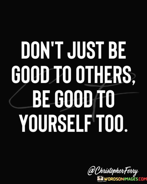 Do-Not-Just-Be-Good-To-Others-Be-Good-To-Yourself-Too-Quotes.jpeg