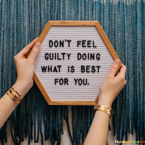 Don't Feel Guilty Doing What Is Best For You Quotes