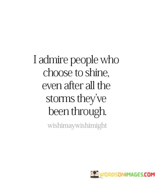 I Admire People Who Choose To Shine, Even After All The Storms Quotes