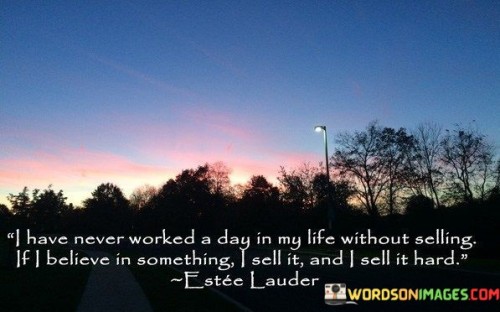 I-Have-Never-Worked-A-Day-In-My-Life-Without-Selling-If-I-Believe-In-Something-I-Sell-It-And-I-Sell-It-Hard-Quotes