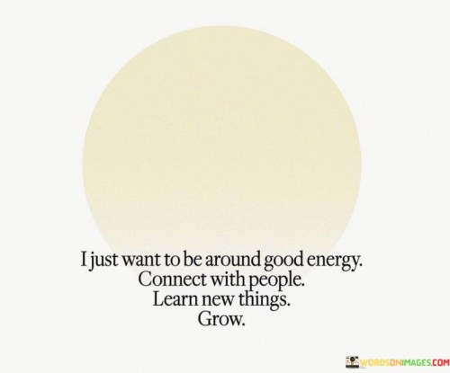 I-Just-Want-To-Be-Around-Good-Energy-Connect-With-People-Learn-Quotes.jpeg
