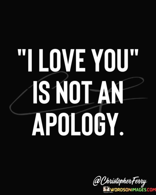 I-Love-You-Is-Not-An-Apology-Quotes.jpeg