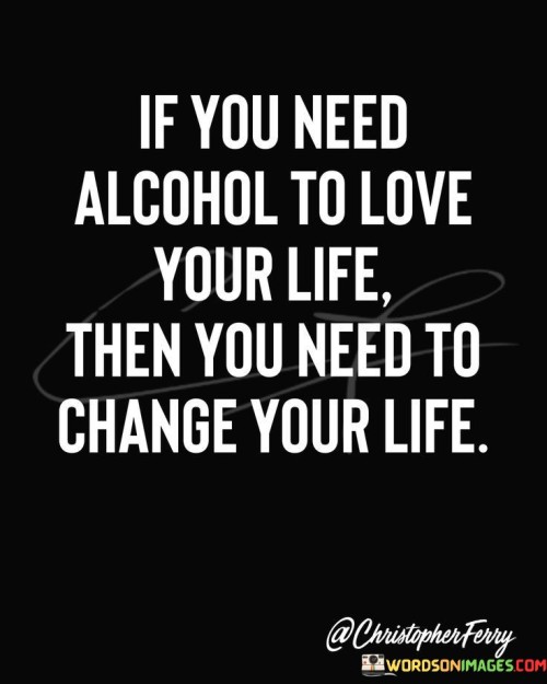 If You Need Alcohol To Love Your Life Quotes