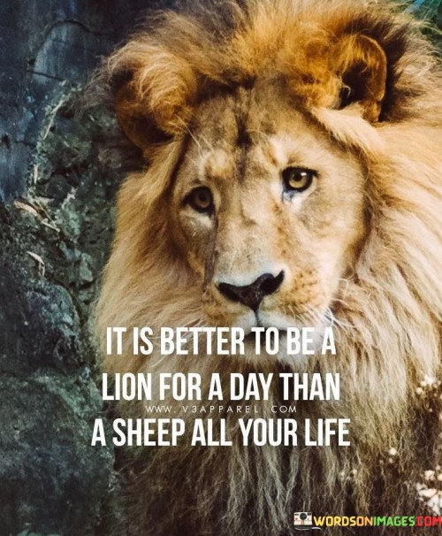 It Is Better To Be A Lion For A Day Than A Sheep All Your Life Quotes