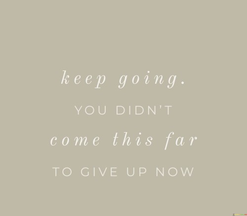 Keep-Going-You-Didnt-Come-This-Far-To-Give-Up-Quotes.jpeg