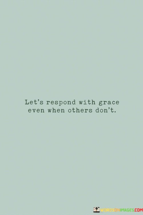 Lets-Respond-With-Grace-Even-When-Others-Dont-Quotes.jpeg