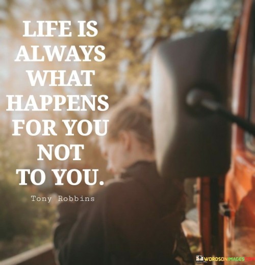 Life Is Always What Happens For You Not To You Quotes