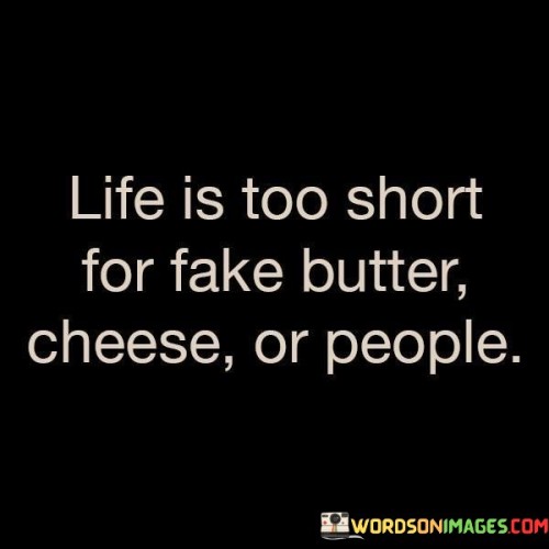 Life Is Too Short For Fake Butter Cheese Or People Quotes