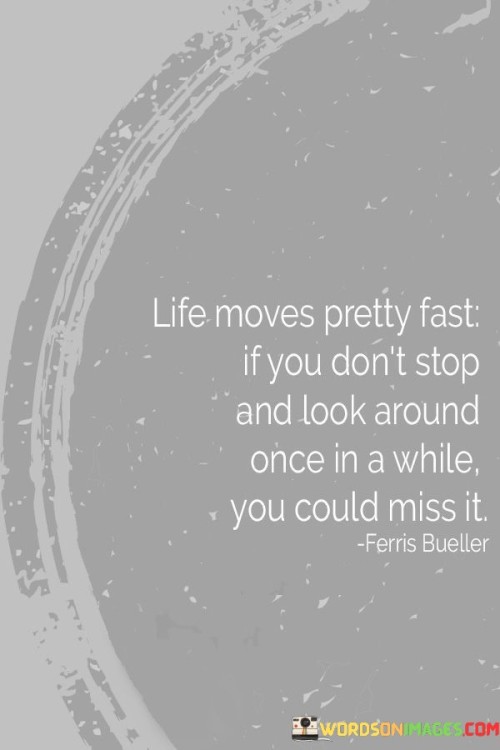 Life Moves Pretty Fast If You Don't Stop And Look Around Once In A While You Could Miss It Quotes