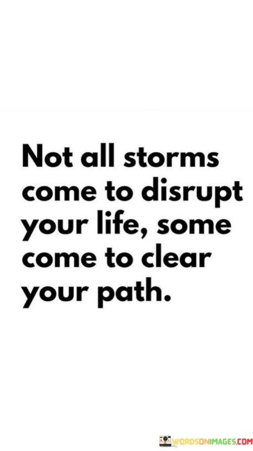 Not All Storms Come To Disrupt Your Life Some Come To Clear Your Path Quotes