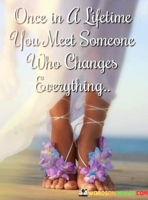 Once In A Lifetime You Meet Someone Who Changes Everything Quotes