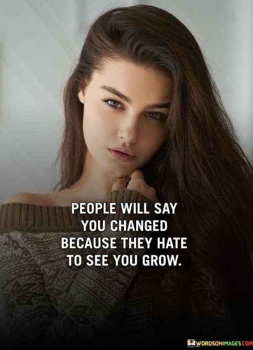 People Will Say You Changed Because They Hate To See You Grow Quotes