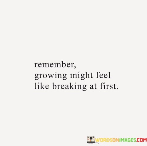 Remember-Growing-Might-Feel-Like-Breaking-At-First-Quotes.jpeg