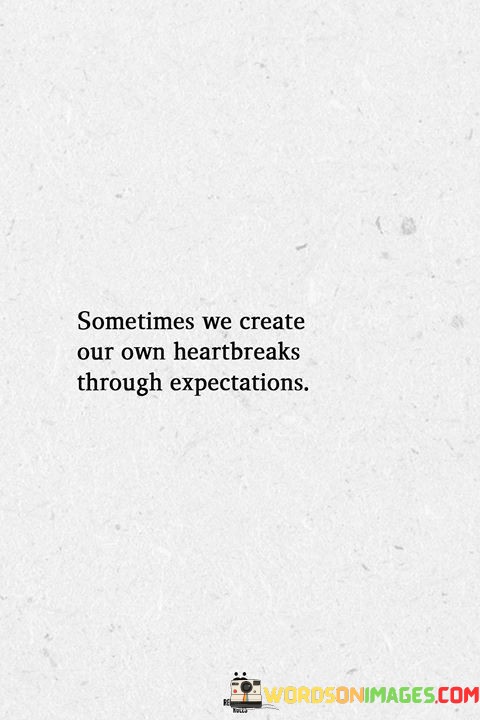 Sometimes-We-Create-Our-Own-Heartbreaks-Through-Expectations-Quotes.jpeg