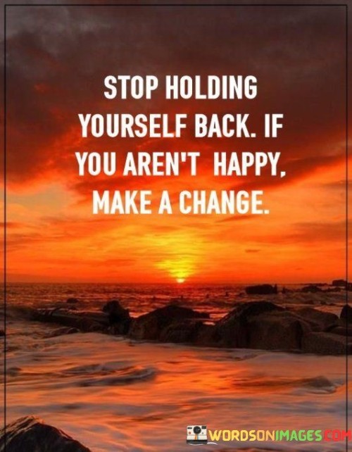 Stop-Holding-Yourself-Back-If-You-Arent-Happy-Make-A-Change-Quotes.jpeg