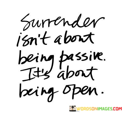 Surrender-Isnt-About-Being-Passive-Its-About-Being-Open-Quotes.jpeg