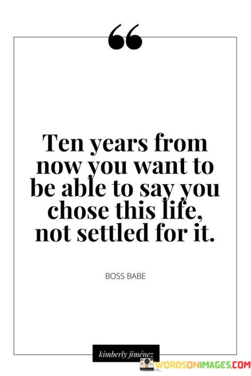 Ten Years From Now You Want To Be Able To Say You Chose This Life Quotes