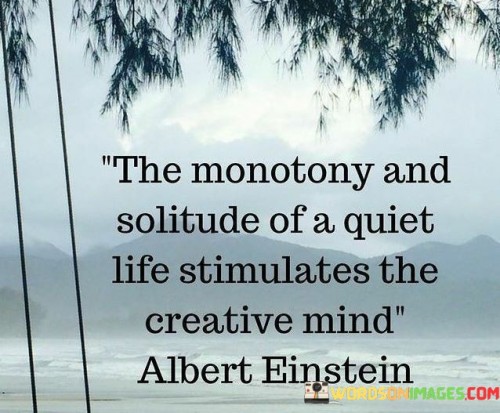 The Monotony And Solitude Of A Quiet Life Stimulates The Creative Mind Quotes