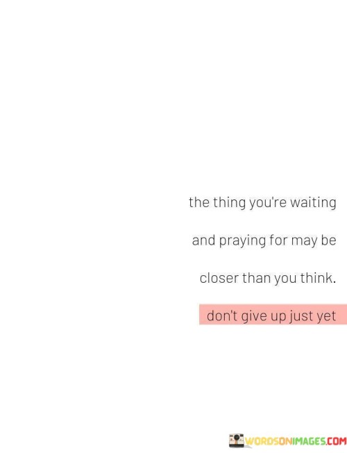 The Thing You're Waiting And Praying For May Be Closer Than Quotes