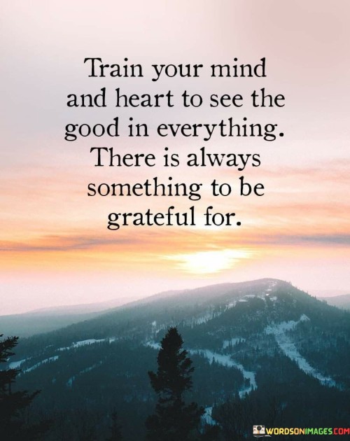 Train-Your-Mind-And-Heart-To-See-The-Good-In-Everything-Quotes.jpeg