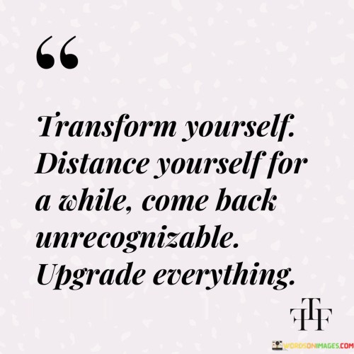 Transform-Yourself-Distance-Yourself-For-A-While-Come-Quotes.jpeg