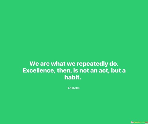 We-Are-What-We-Repeatedly-Do-Excellence-Then-Is-Quotes.jpeg