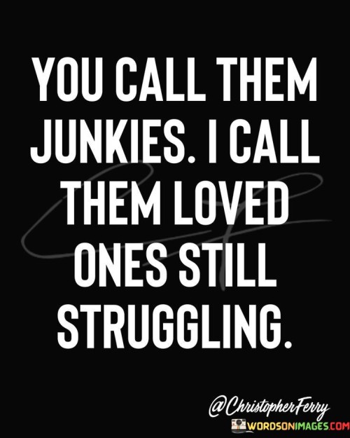 You-Call-Them-Junkies-I-Call-Them-Loved-Quotes.jpeg