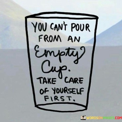 You-Cant-Pour-From-An-Empty-Cup-Take-Care-Of-Yourself-Quotes.jpeg