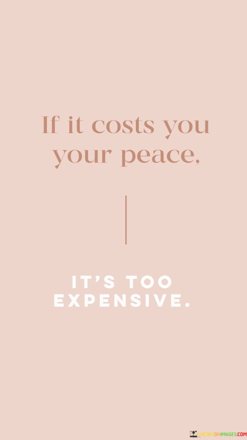 if it costs you your peace it's too ecpensive